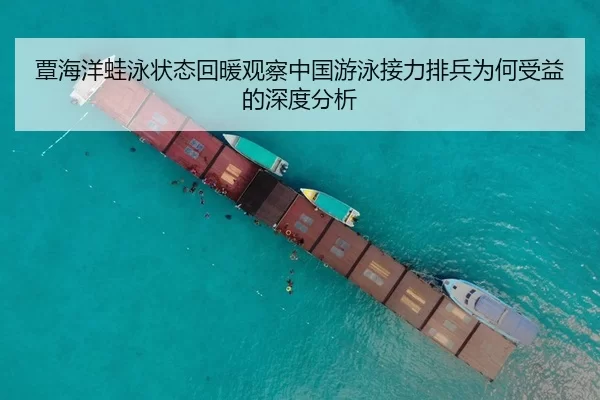 覃海洋蛙泳状态回暖观察中国游泳接力排兵为何受益的深度分析