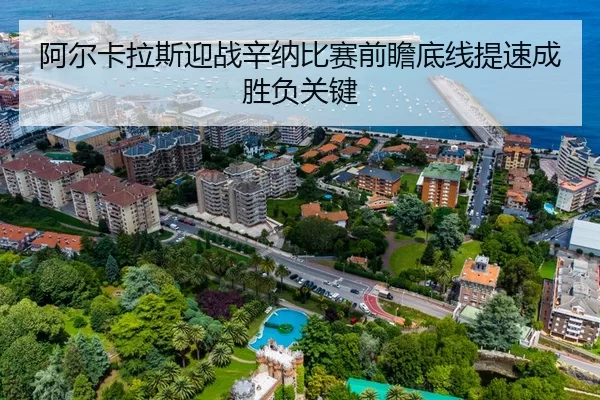 阿尔卡拉斯迎战辛纳比赛前瞻底线提速成胜负关键
