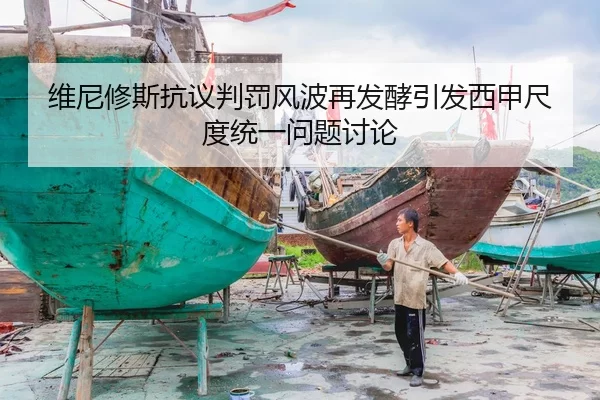 维尼修斯抗议判罚风波再发酵引发西甲尺度统一问题讨论