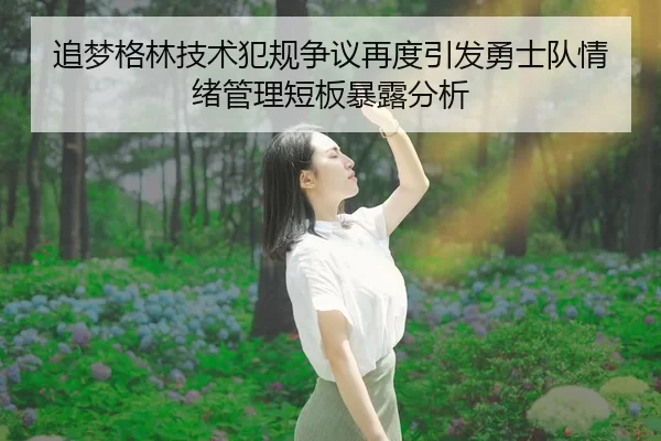 追梦格林技术犯规争议再度引发勇士队情绪管理短板暴露分析