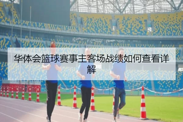 华体会篮球赛事主客场战绩如何查看详解