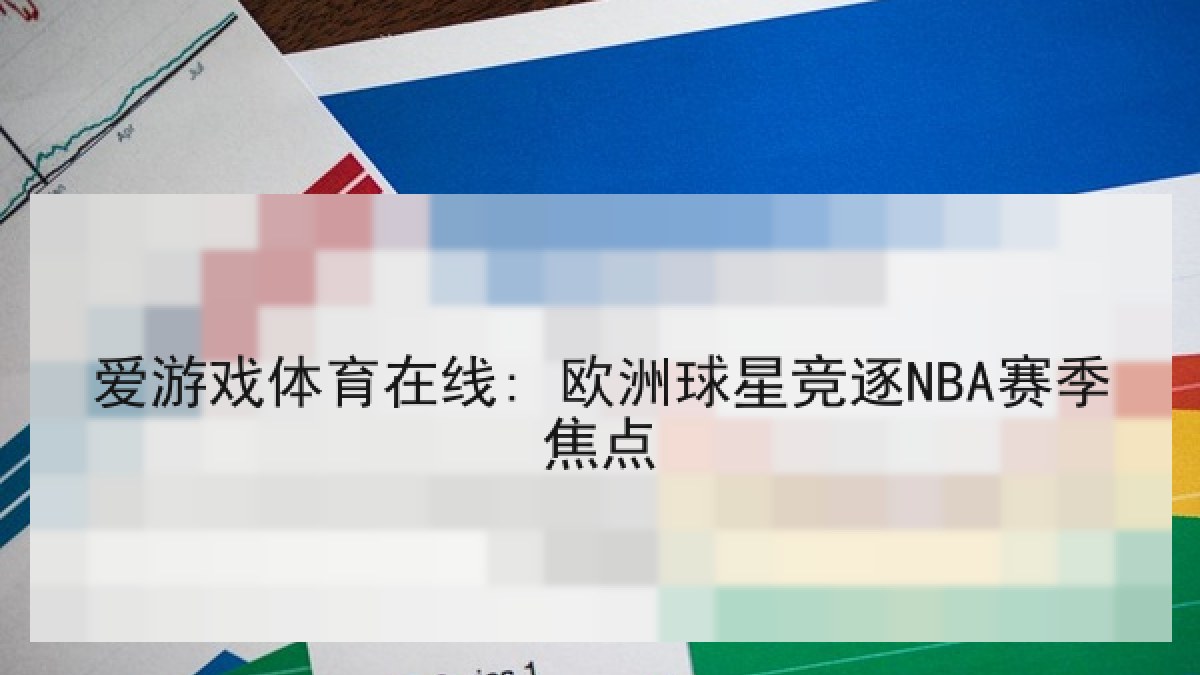 爱游戏体育在线: 欧洲球星竞逐NBA赛季焦点 爱游戏体育在线: 欧洲球星竞逐NBA赛季焦点