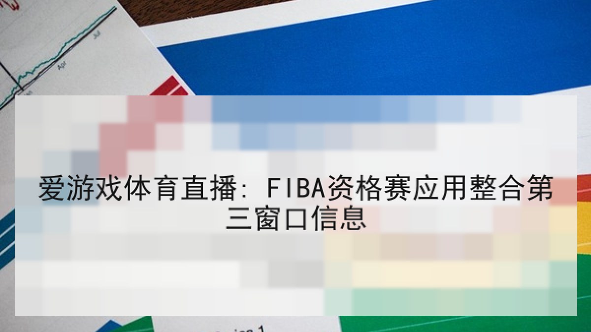 爱游戏体育直播: FIBA资格赛应用整合第三窗口信息 爱游戏体育直播: FIBA资格赛应用整合第三窗口信息