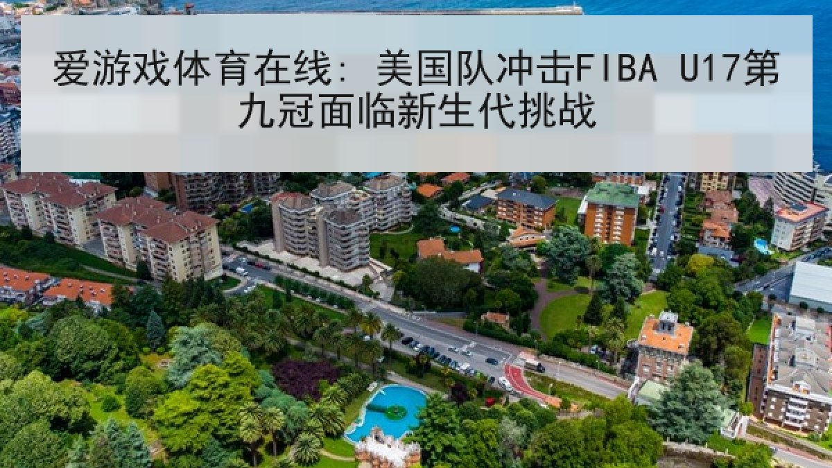 爱游戏体育在线: 美国队冲击FIBA U17第九冠面临新生代挑战