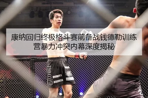 康纳回归终极格斗赛前备战钱德勒训练营暴力冲突内幕深度揭秘