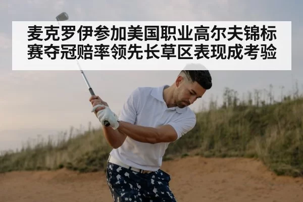 麦克罗伊参加美国职业高尔夫锦标赛夺冠赔率领先长草区表现成考验