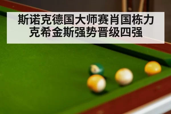 斯诺克德国大师赛肖国栋力克希金斯强势晋级四强