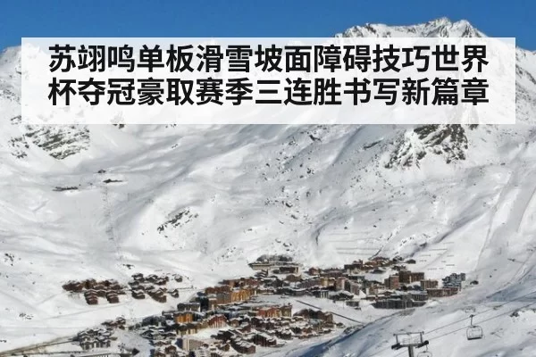 苏翊鸣单板滑雪坡面障碍技巧世界杯夺冠豪取赛季三连胜书写新篇章
