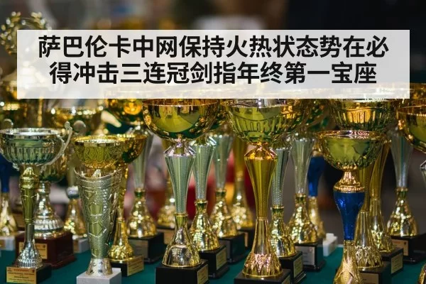 萨巴伦卡中网保持火热状态势在必得冲击三连冠剑指年终第一宝座