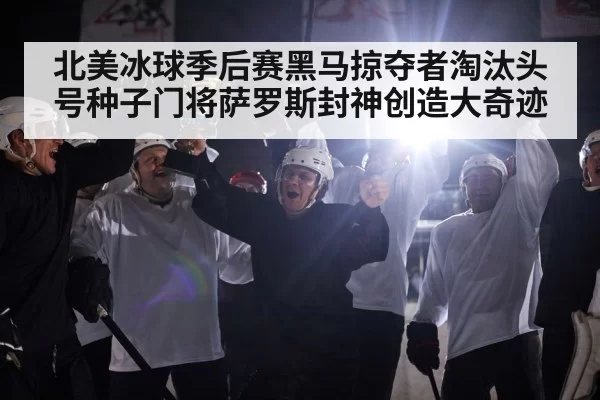 北美冰球季后赛黑马掠夺者淘汰头号种子门将萨罗斯封神创造大奇迹