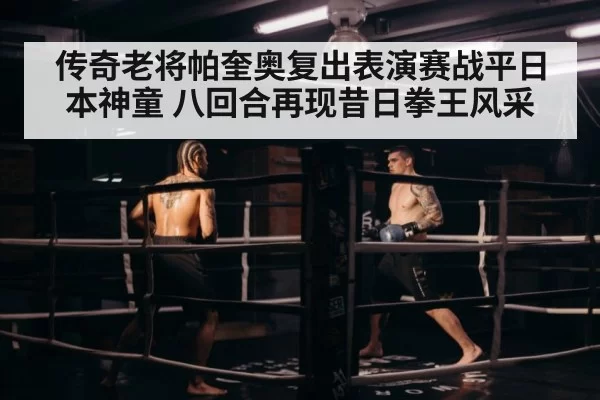 传奇老将帕奎奥复出表演赛战平日本神童 八回合再现昔日拳王风采
