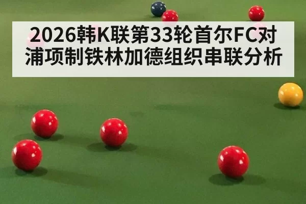 2026韩K联第33轮首尔FC对浦项制铁林加德组织串联分析